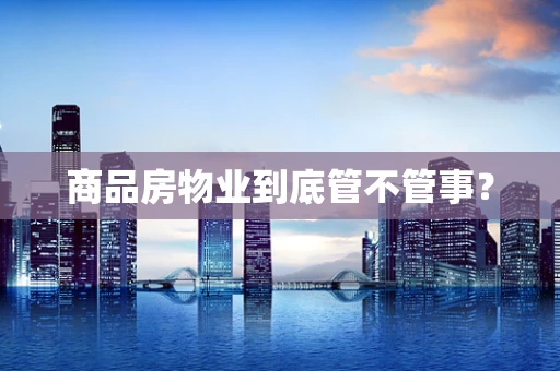 商品房物业到底管不管事？