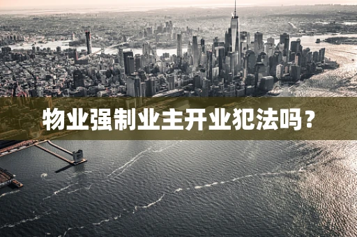 物业强制业主开业犯法吗？