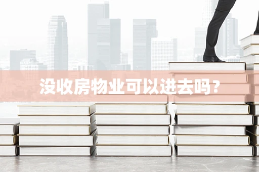 没收房物业可以进去吗？