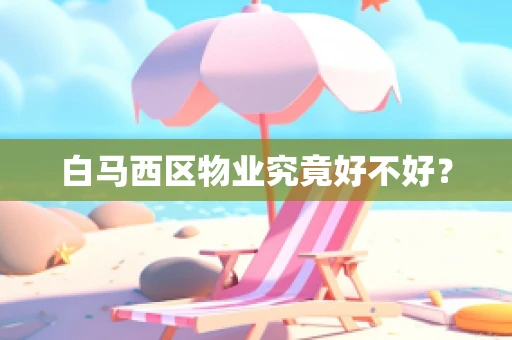 白马西区物业究竟好不好？