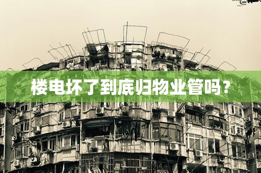 楼电坏了到底归物业管吗？
