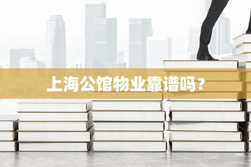 上海公馆物业靠谱吗？
