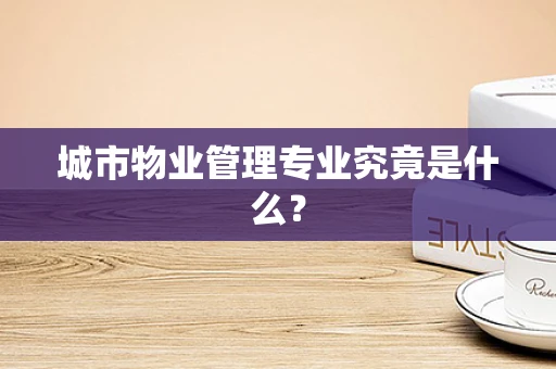 城市物业管理专业究竟是什么？