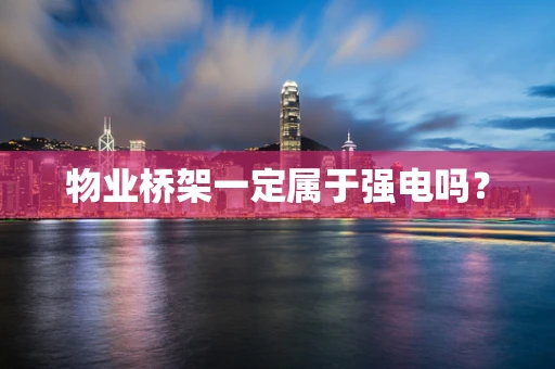 物业桥架一定属于强电吗？