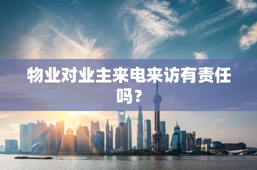 物业对业主来电来访有责任吗？