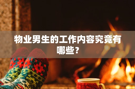 物业男生的工作内容究竟有哪些？