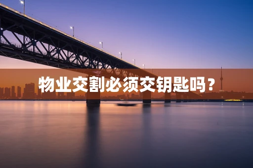 物业交割必须交钥匙吗？