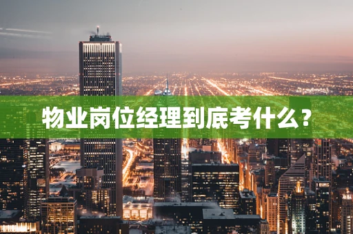 物业岗位经理到底考什么？