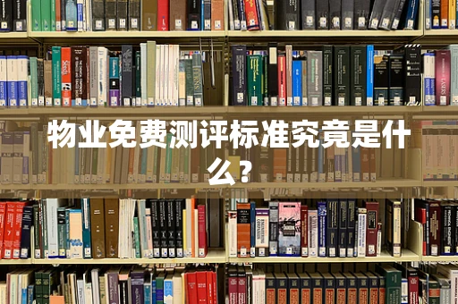 物业免费测评标准究竟是什么？