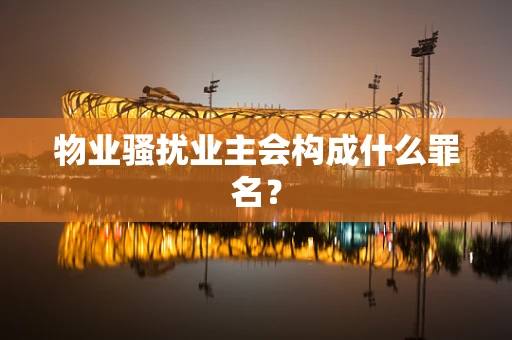 物业骚扰业主会构成什么罪名？