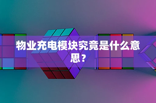 物业充电模块究竟是什么意思？