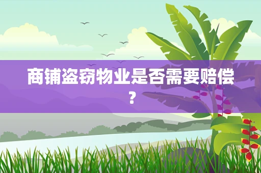 商铺盗窃物业是否需要赔偿？
