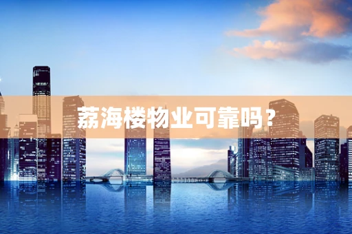 荔海楼物业可靠吗？