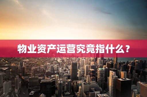 物业资产运营究竟指什么？