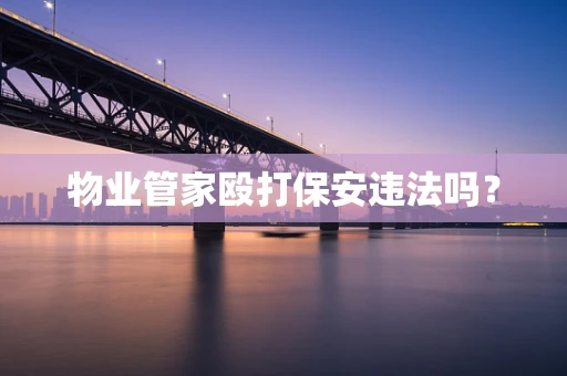 物业管家殴打保安违法吗？
