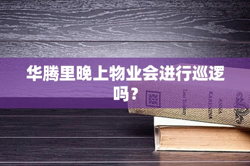 华腾里晚上物业会进行巡逻吗？