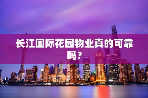 长江国际花园物业真的可靠吗？