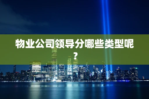 物业公司领导分哪些类型呢？