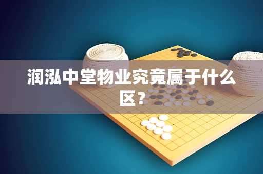 润泓中堂物业究竟属于什么区？