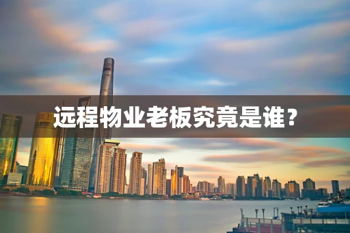 远程物业老板究竟是谁？