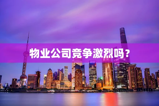 物业公司竞争激烈吗？