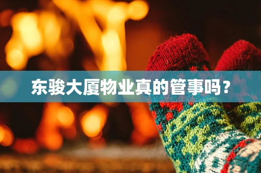 东骏大厦物业真的管事吗？