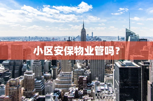 小区安保物业管吗？