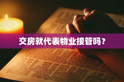 交房就代表物业接管吗？