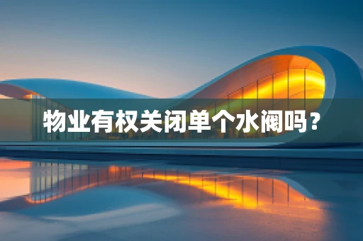 物业有权关闭单个水阀吗？