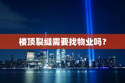 楼顶裂缝需要找物业吗？