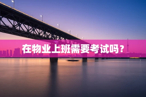 在物业上班需要考试吗？
