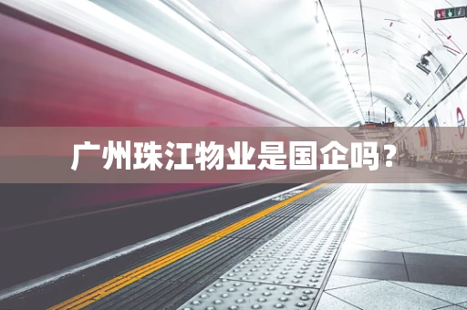 广州珠江物业是国企吗？
