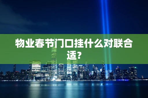 物业春节门口挂什么对联合适？