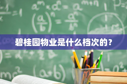 碧桂园物业是什么档次的？