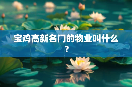 宝鸡高新名门的物业叫什么？