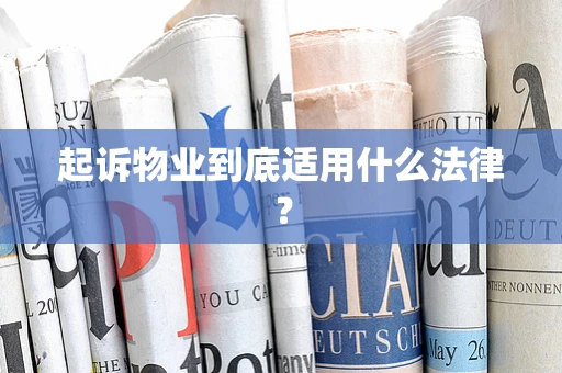 起诉物业到底适用什么法律？