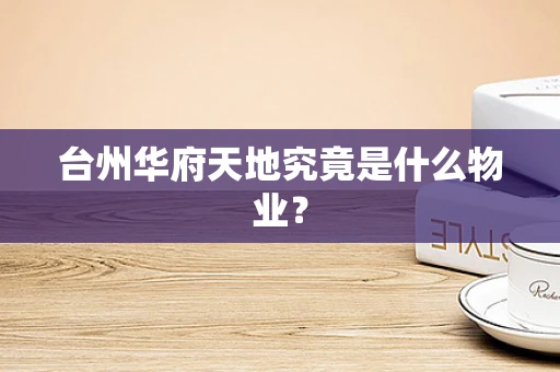 台州华府天地究竟是什么物业？