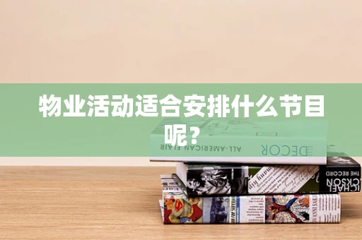 物业活动适合安排什么节目呢？