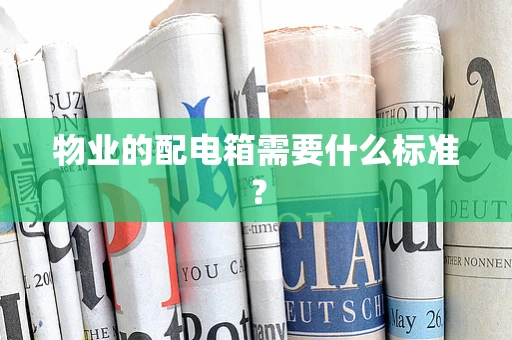 物业的配电箱需要什么标准？