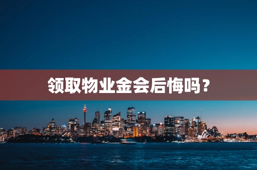 领取物业金会后悔吗？