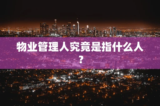 物业管理人究竟是指什么人？