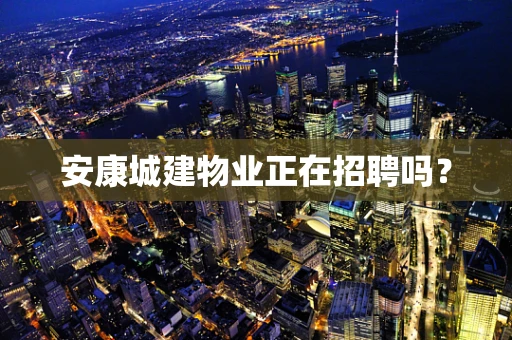 安康城建物业正在招聘吗？