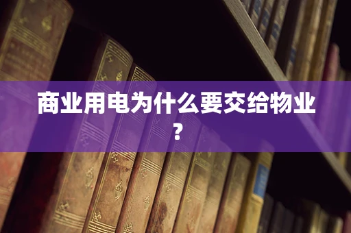 商业用电为什么要交给物业？