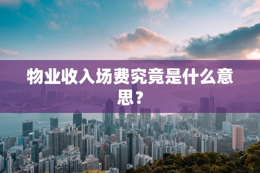 物业收入场费究竟是什么意思？