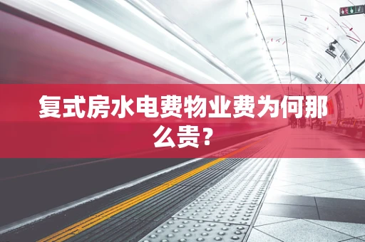 复式房水电费物业费为何那么贵？