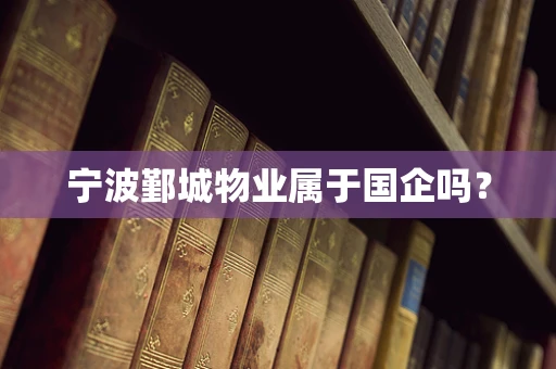 宁波鄞城物业属于国企吗？