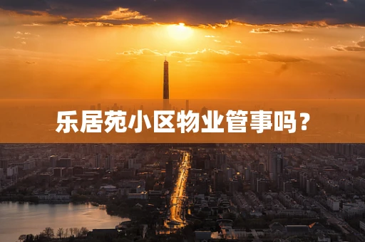 乐居苑小区物业管事吗？