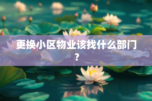 更换小区物业该找什么部门？