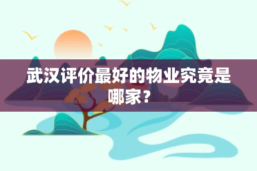 武汉评价最好的物业究竟是哪家？