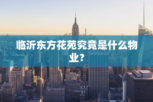 临沂东方花苑究竟是什么物业？